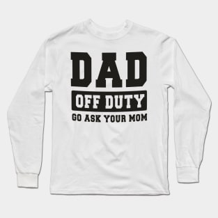 Dad off Duty, Go Ask Your Mom, Off Duty Dad Funny dad Long Sleeve T-Shirt